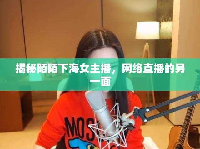 揭秘陌陌下海女主播，網(wǎng)絡(luò)直播的另一面