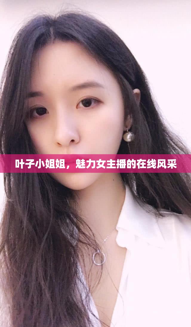 葉子小姐姐，魅力女主播的在線風(fēng)采