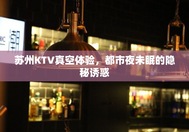 蘇州KTV真空體驗(yàn)，都市夜未眠的隱秘誘惑