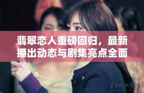 翡翠戀人重磅回歸，最新播出動態(tài)與劇集亮點全面解析
