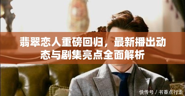 翡翠戀人重磅回歸，最新播出動態(tài)與劇集亮點全面解析