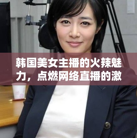 韓國美女主播的火辣魅力，點燃網(wǎng)絡(luò)直播的激情