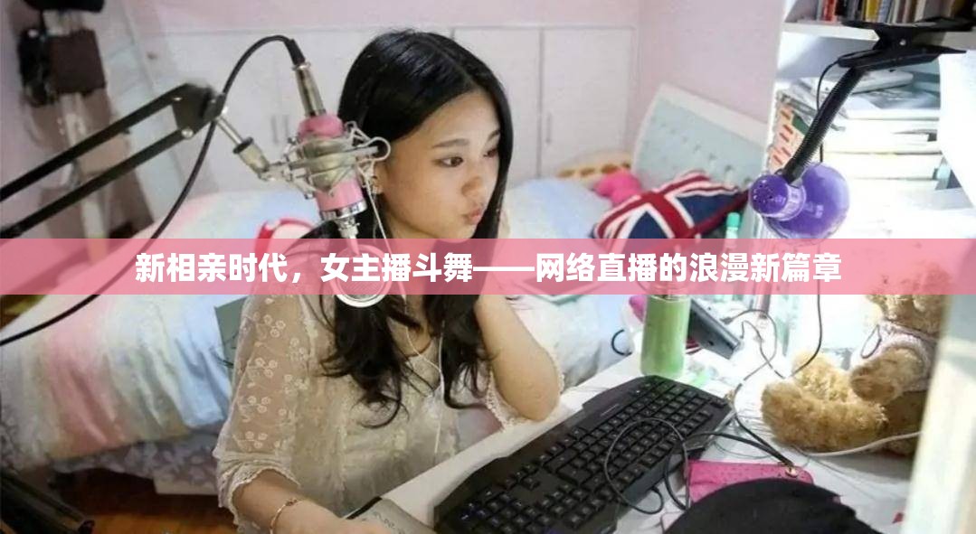 新相親時代，女主播斗舞——網(wǎng)絡(luò)直播的浪漫新篇章