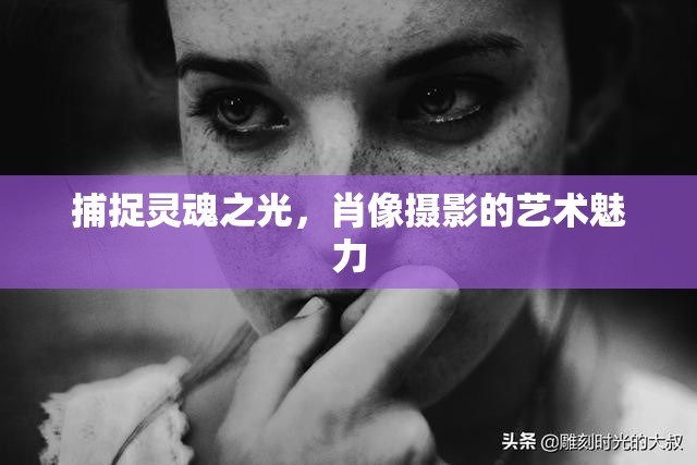 捕捉靈魂之光，肖像攝影的藝術(shù)魅力