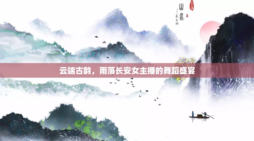 云端古韻，雨落長安女主播的舞蹈盛宴