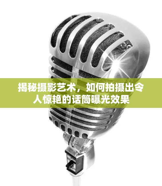 揭秘?cái)z影藝術(shù)，如何拍攝出令人驚艷的話筒曝光效果