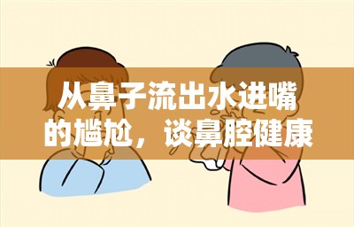 從鼻子流出水進嘴的尷尬，談鼻腔健康與日常護理的重要性