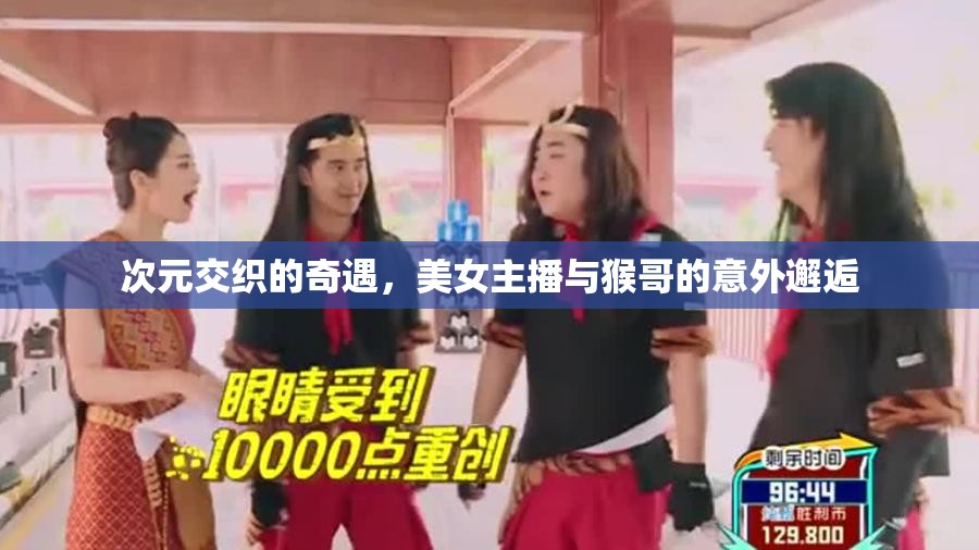 次元交織的奇遇，美女主播與猴哥的意外邂逅