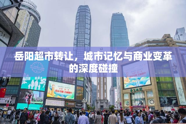 岳陽(yáng)超市轉(zhuǎn)讓，城市記憶與商業(yè)變革的深度碰撞