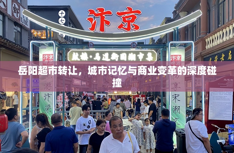 岳陽(yáng)超市轉(zhuǎn)讓，城市記憶與商業(yè)變革的深度碰撞