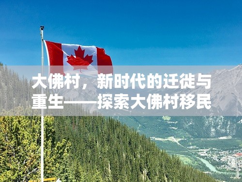 大佛村，新時代的遷徙與重生——探索大佛村移民的最新動態(tài)