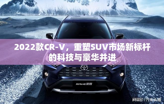 2022款CR-V，重塑SUV市場新標(biāo)桿的科技與豪華并進