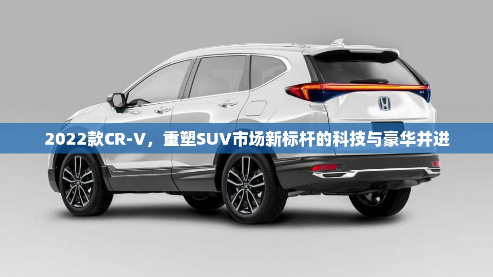2022款CR-V，重塑SUV市場新標(biāo)桿的科技與豪華并進