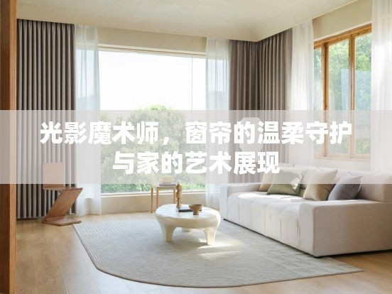 光影魔術(shù)師，窗簾的溫柔守護(hù)與家的藝術(shù)展現(xiàn)