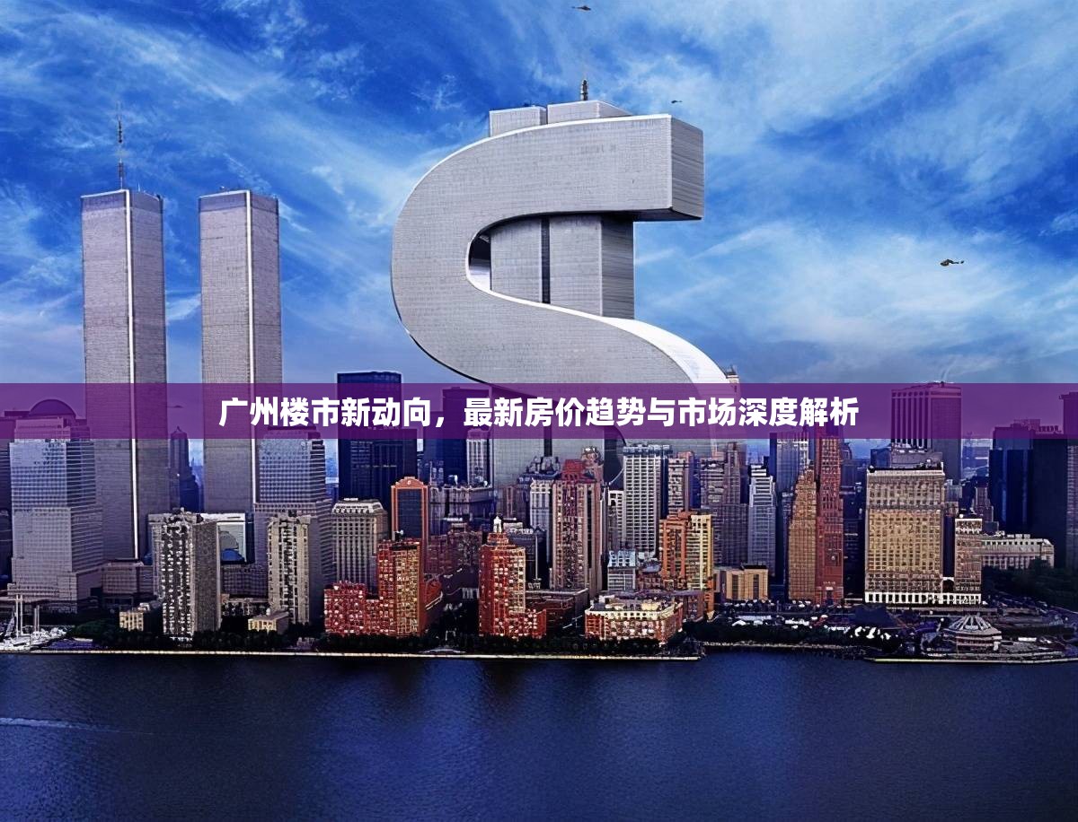 廣州樓市新動向，最新房價趨勢與市場深度解析