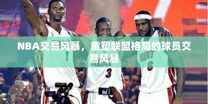 NBA交易風(fēng)暴，重塑聯(lián)盟格局的球員交易風(fēng)暴