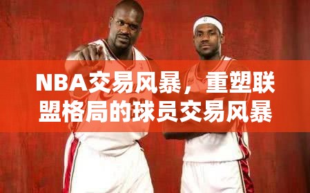 NBA交易風(fēng)暴，重塑聯(lián)盟格局的球員交易風(fēng)暴