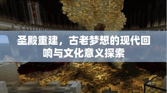 圣殿重建，古老夢想的現(xiàn)代回響與文化意義探索