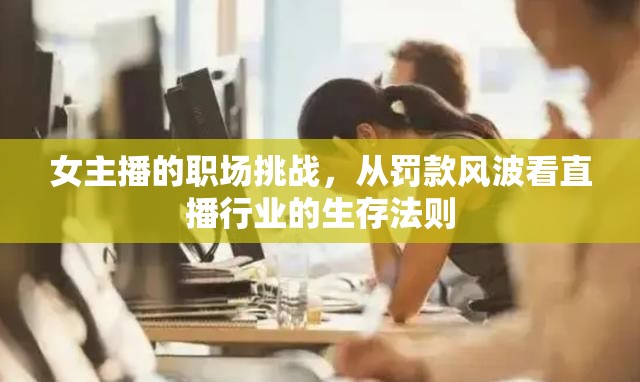 女主播的職場挑戰(zhàn)，從罰款風(fēng)波看直播行業(yè)的生存法則