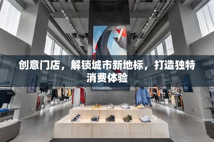 創(chuàng)意門店，解鎖城市新地標，打造獨特消費體驗