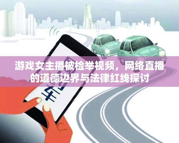 游戲女主播被檢舉視頻，網(wǎng)絡(luò)直播的道德邊界與法律紅線探討