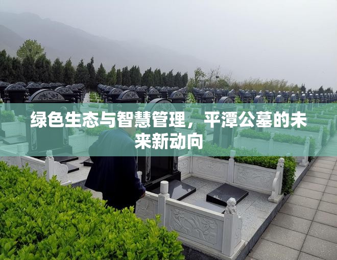 綠色生態(tài)與智慧管理，平潭公墓的未來新動向