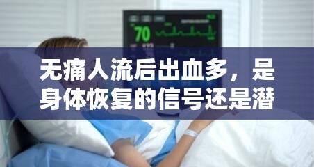 無痛人流后出血多，是身體恢復(fù)的信號(hào)還是潛在風(fēng)險(xiǎn)？