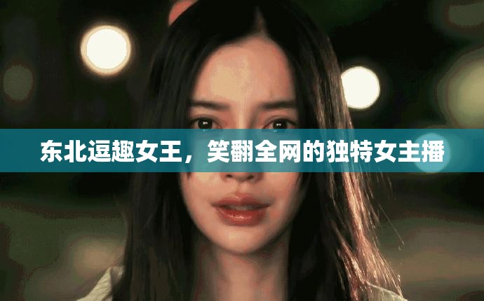 東北逗趣女王，笑翻全網(wǎng)的獨特女主播