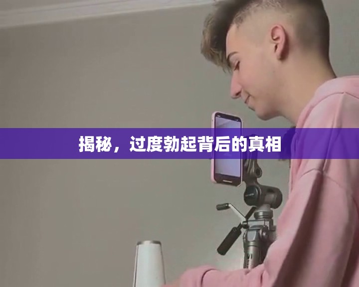 揭秘，過度勃起背后的真相
