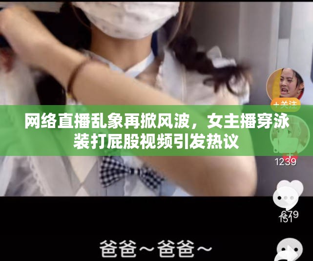 網(wǎng)絡(luò)直播亂象再掀風(fēng)波，女主播穿泳裝打屁股視頻引發(fā)熱議