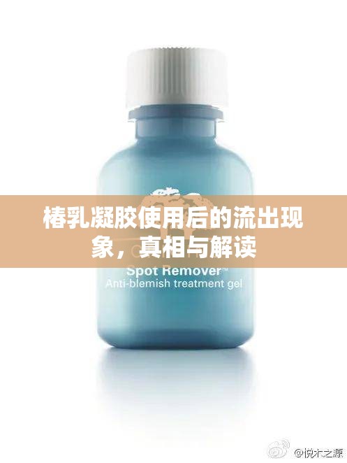 椿乳凝膠使用后的流出現(xiàn)象，真相與解讀