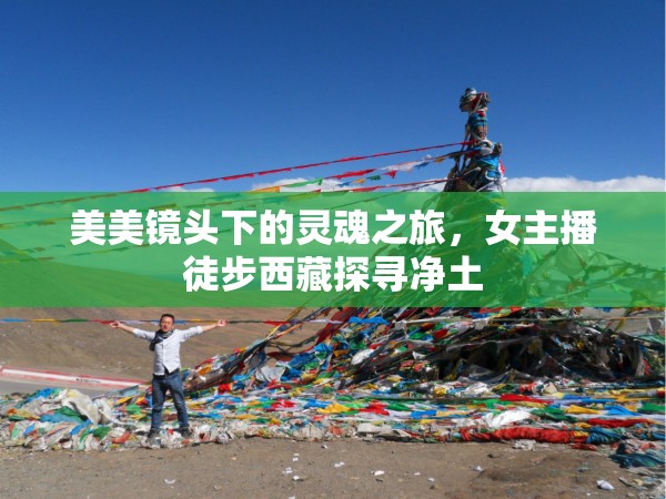 美美鏡頭下的靈魂之旅，女主播徒步西藏探尋凈土