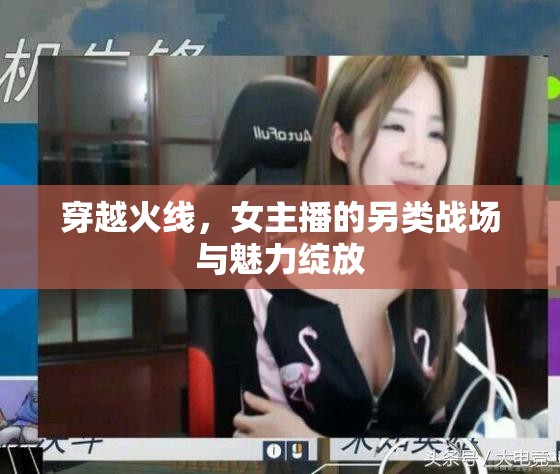 穿越火線，女主播的另類戰(zhàn)場與魅力綻放