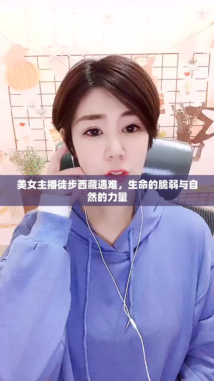 美女主播徒步西藏遇難，生命的脆弱與自然的力量