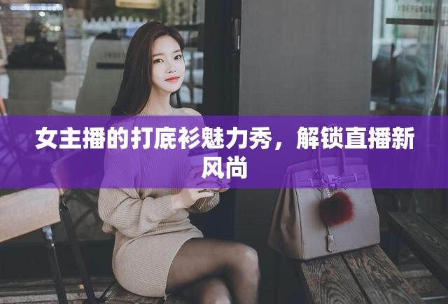 女主播的打底衫魅力秀，解鎖直播新風(fēng)尚