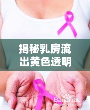 揭秘乳房流出黃色透明液體的真相，從疑惑到安心