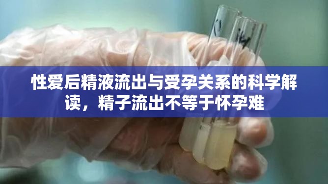 性愛(ài)后精液流出與受孕關(guān)系的科學(xué)解讀，精子流出不等于懷孕難