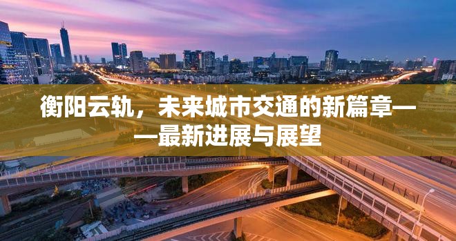 衡陽云軌，未來城市交通的新篇章——最新進(jìn)展與展望