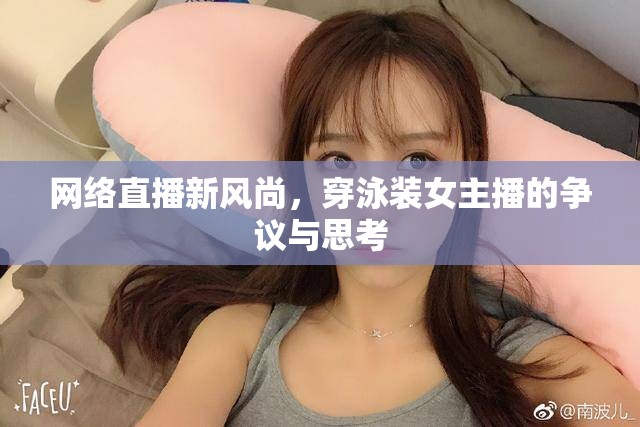 網(wǎng)絡(luò)直播新風(fēng)尚，穿泳裝女主播的爭(zhēng)議與思考