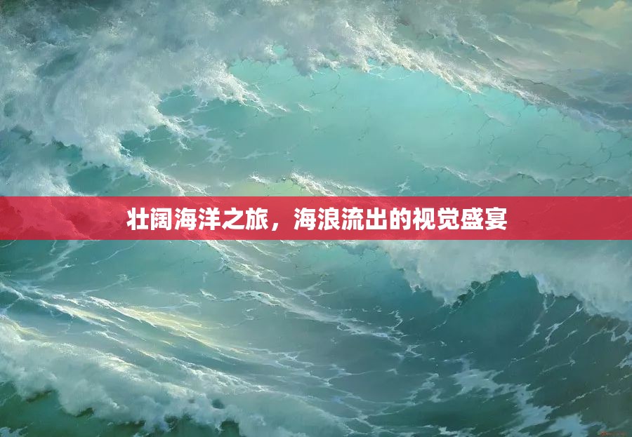 壯闊海洋之旅，海浪流出的視覺盛宴