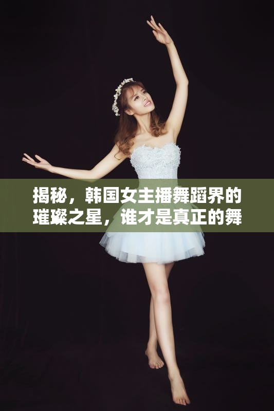 揭秘，韓國(guó)女主播舞蹈界的璀璨之星，誰(shuí)才是真正的舞蹈高手？