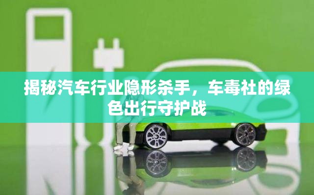 揭秘汽車行業(yè)隱形殺手，車毒社的綠色出行守護戰(zhàn)