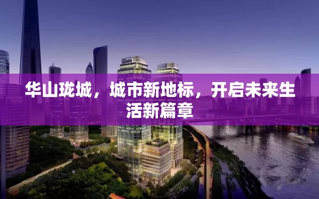華山瓏城，城市新地標，開啟未來生活新篇章