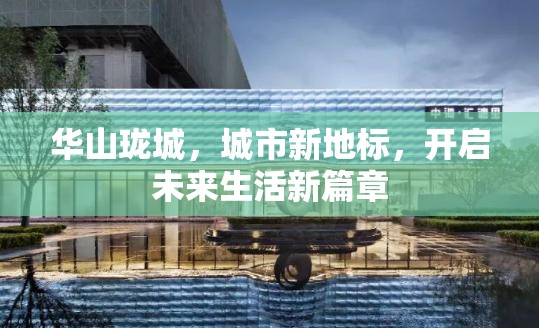 華山瓏城，城市新地標，開啟未來生活新篇章