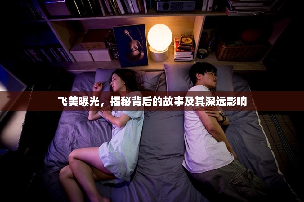 飛美曝光，揭秘背后的故事及其深遠影響
