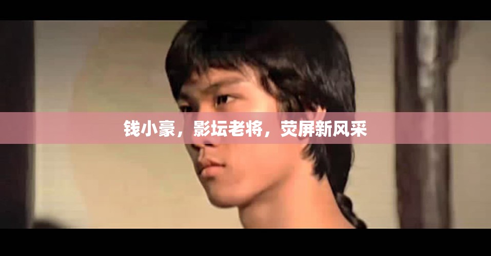 錢小豪，影壇老將，熒屏新風(fēng)采