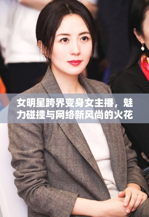 女明星跨界變身女主播，魅力碰撞與網(wǎng)絡(luò)新風(fēng)尚的火花
