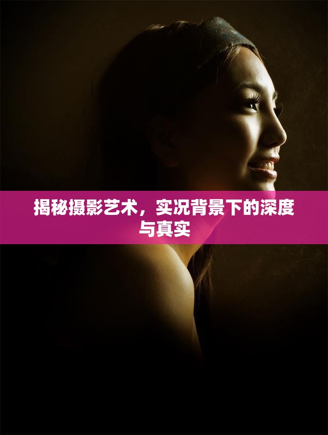 揭秘?cái)z影藝術(shù)，實(shí)況背景下的深度與真實(shí)