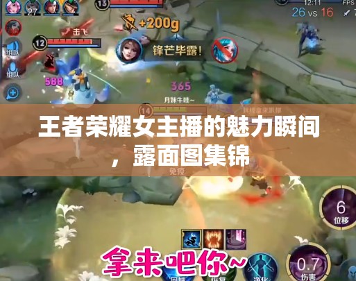 王者榮耀女主播的魅力瞬間，露面圖集錦