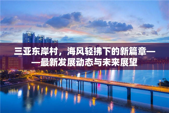 三亞東岸村，海風輕拂下的新篇章——最新發(fā)展動態(tài)與未來展望
